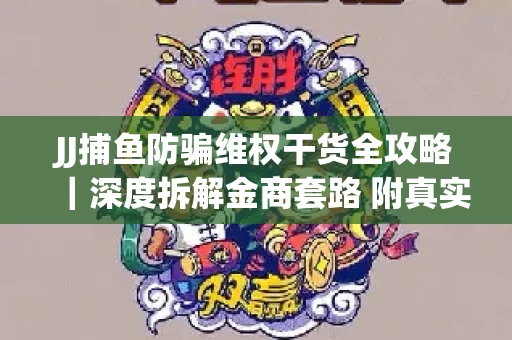 JJ捕鱼防骗维权干货全攻略｜深度拆解金商套路 附真实操作案例