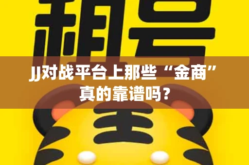 JJ对战平台上那些“金商”真的靠谱吗？